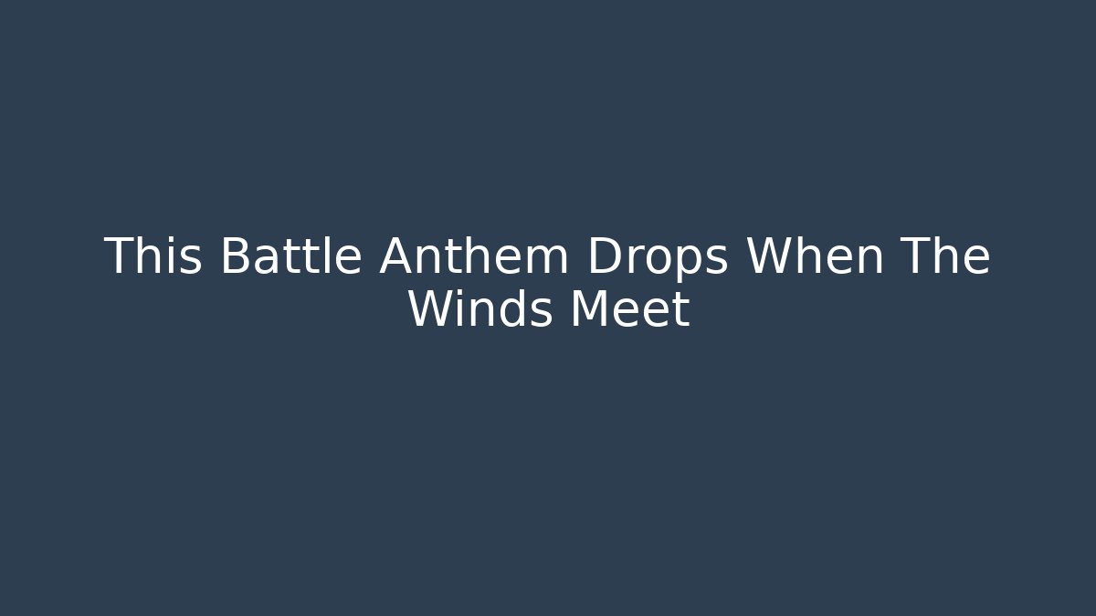 This Battle Anthem Drops When The Winds Meet