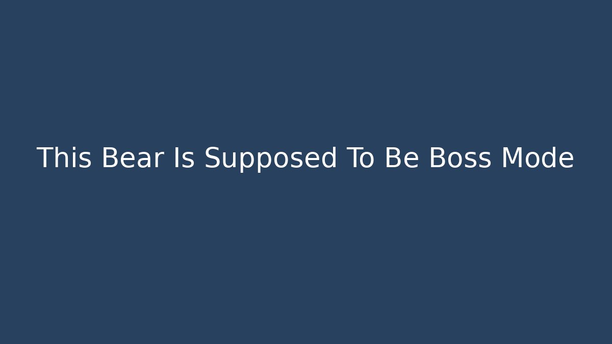 This Bear Is Supposed To Be Boss Mode