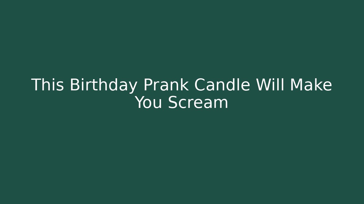 This Birthday Prank Candle Will Make You Scream