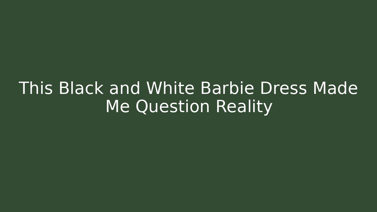 This Black and White Barbie Dress Made Me Question Reality