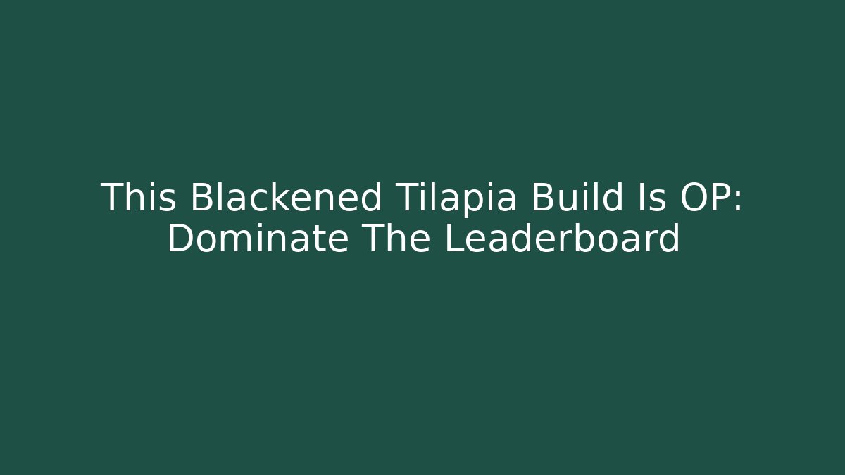 This Blackened Tilapia Build Is OP: Dominate The Leaderboard