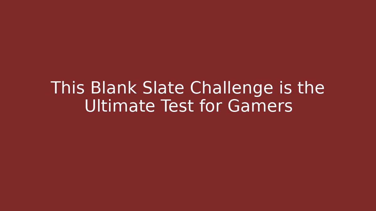 This Blank Slate Challenge is the Ultimate Test for Gamers - Felix Cat Insurance