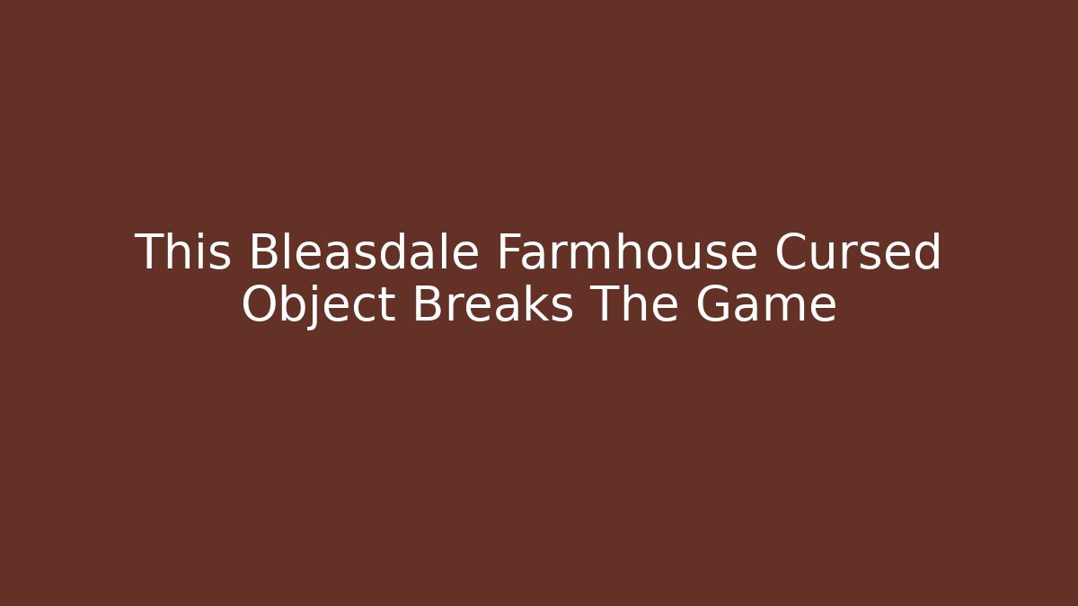 This Bleasdale Farmhouse Cursed Object Breaks The Game