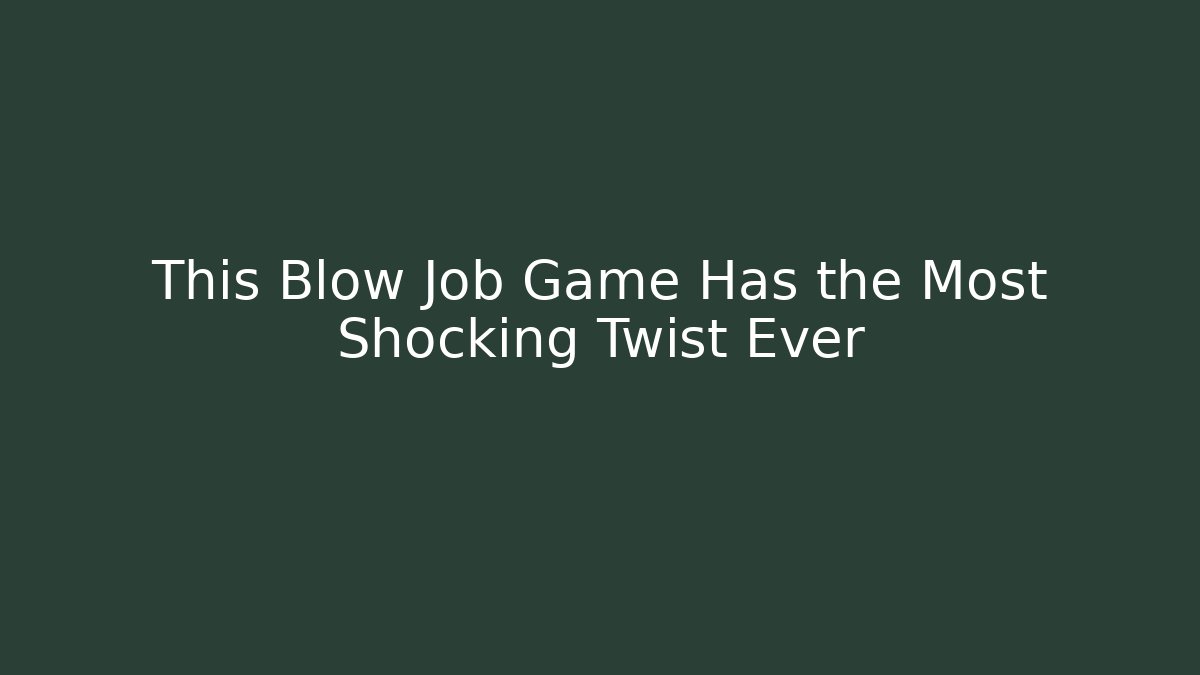 This Blow Job Game Has the Most Shocking Twist Ever