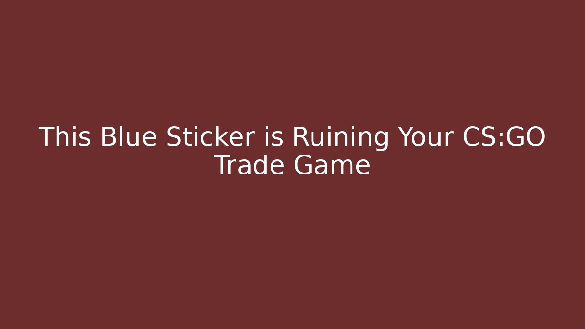 This Blue Sticker is Ruining Your CS:GO Trade Game