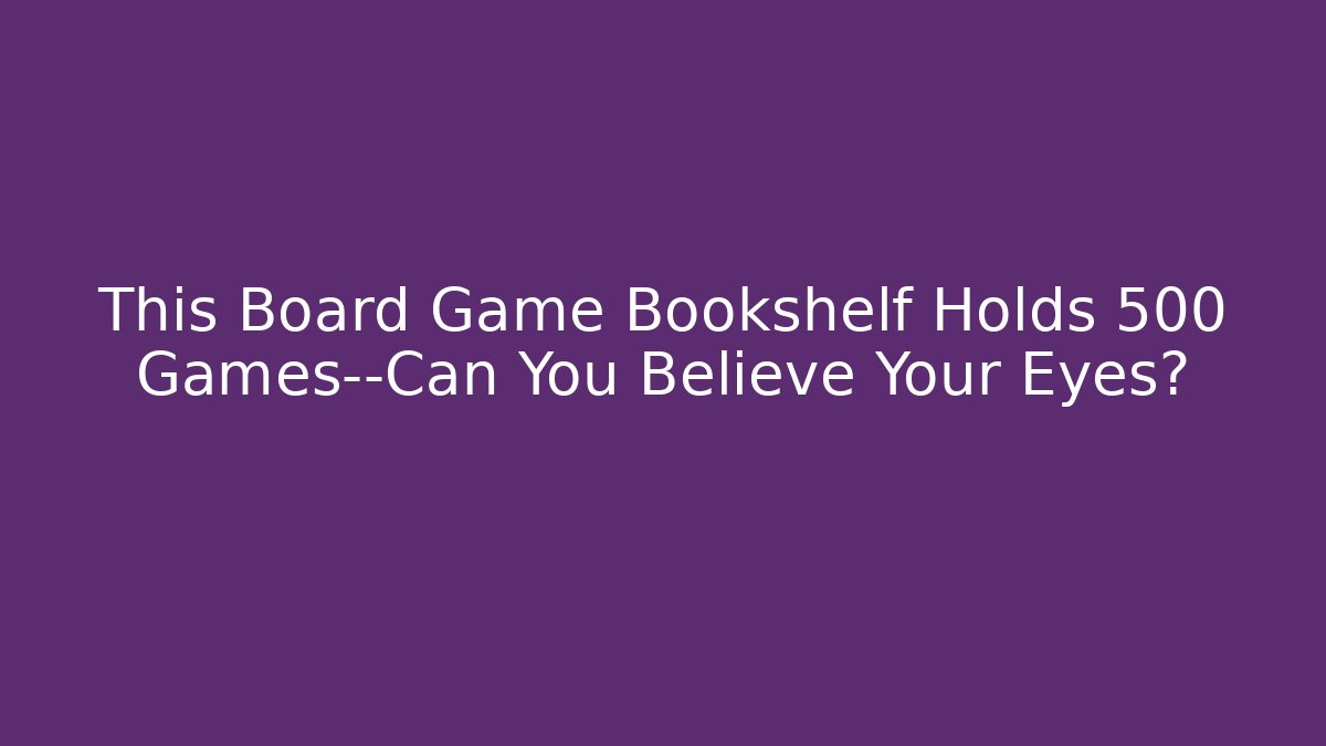 This Board Game Bookshelf Holds 500+ Games—Can You Believe Your Eyes?