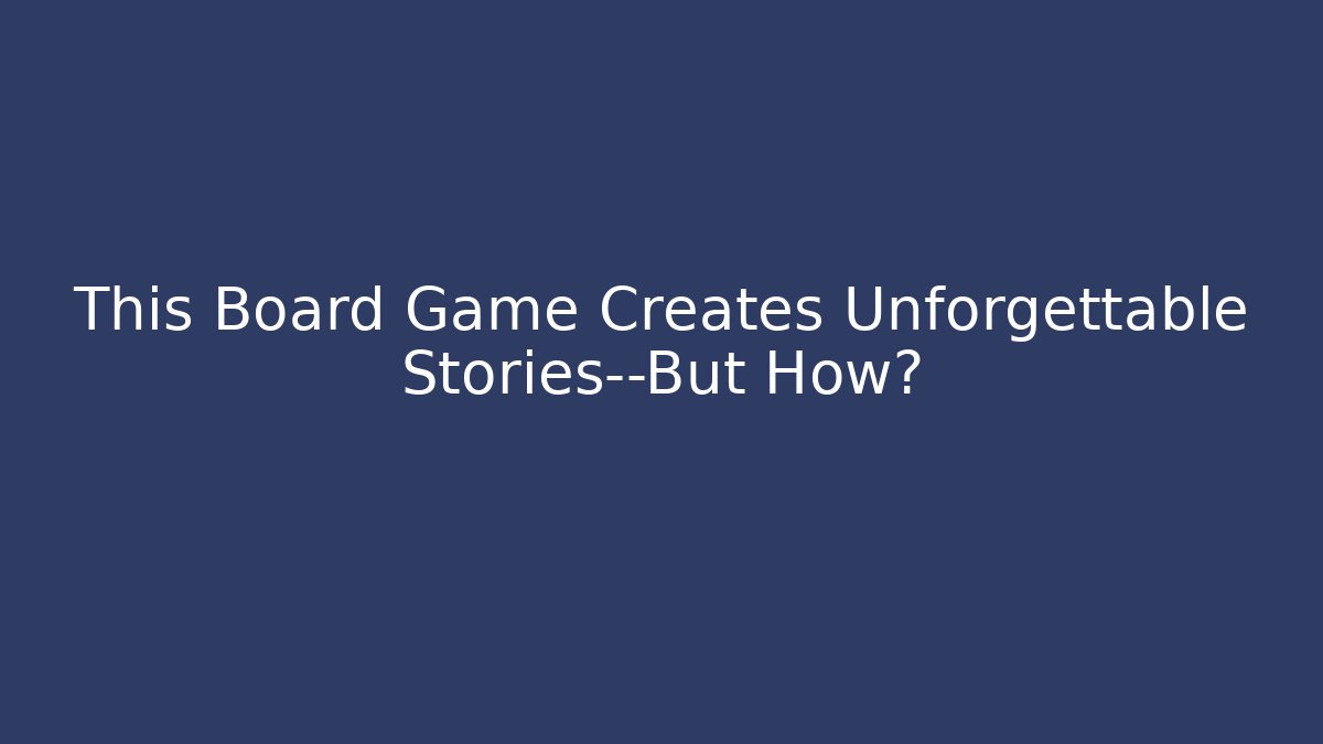 This Board Game Creates Unforgettable Stories—But How?