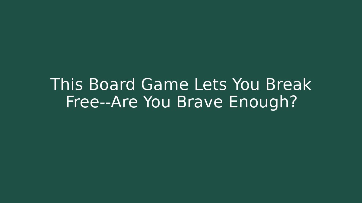 This Board Game Lets You Break Free—Are You Brave Enough?