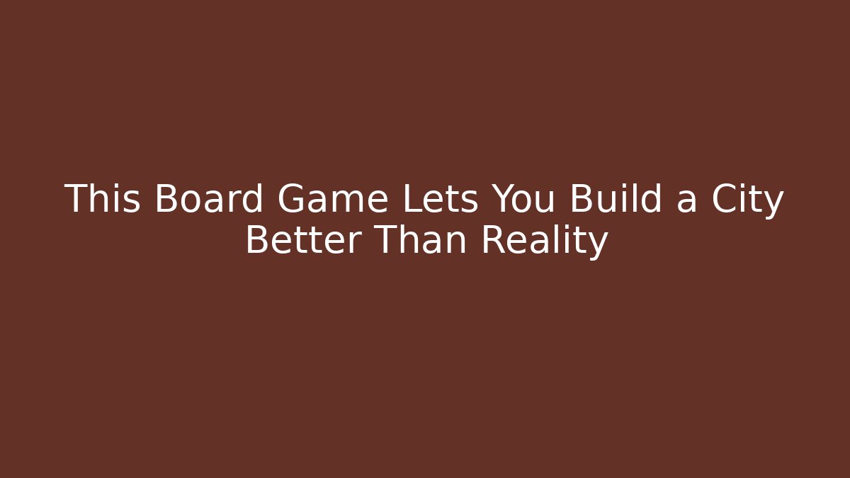 This Board Game Lets You Build a City Better Than Reality