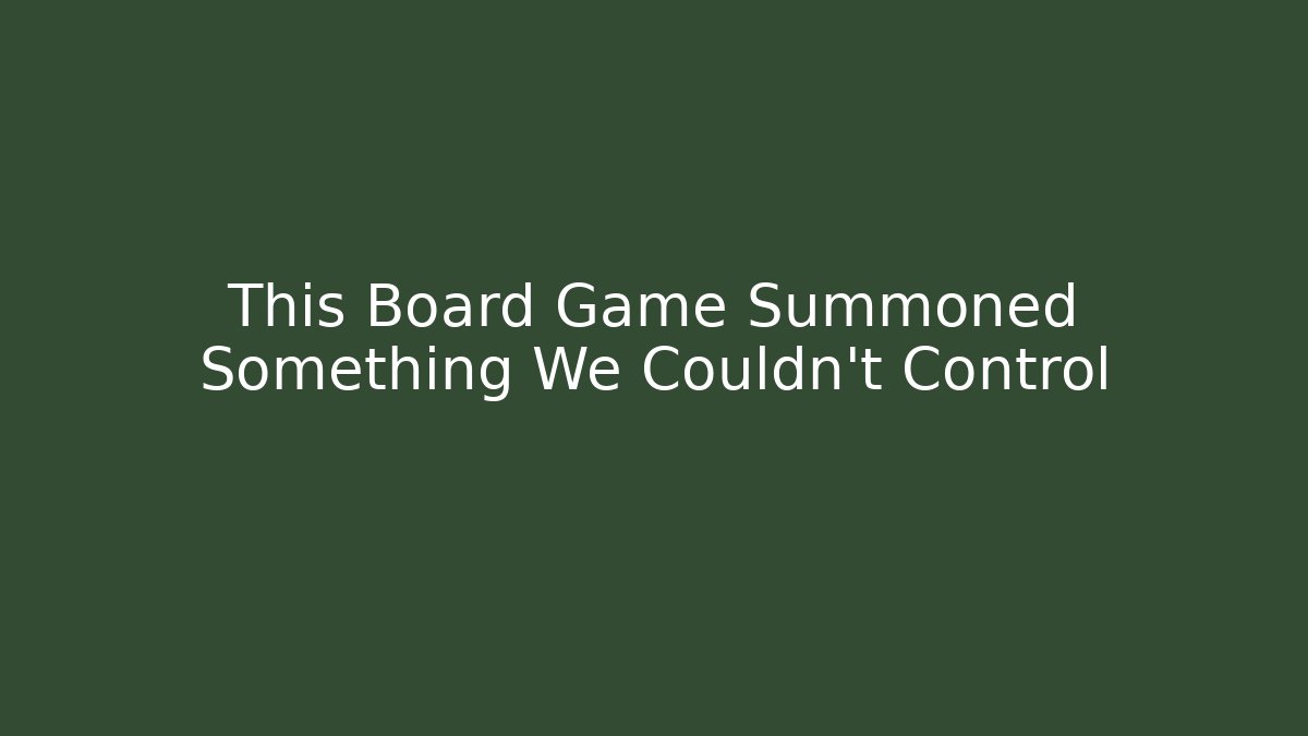 This Board Game Summoned Something We Couldn't Control