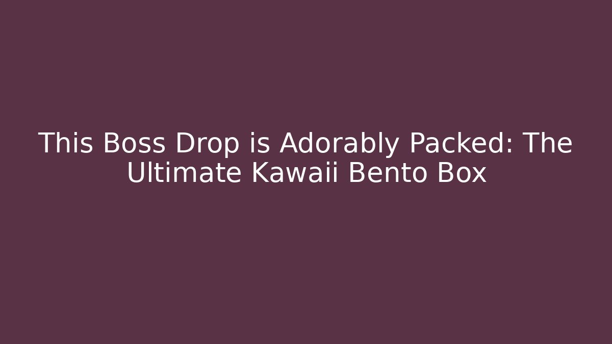 This Boss Drop is Adorably Packed: The Ultimate Kawaii Bento Box