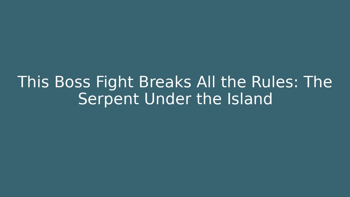 This Boss Fight Breaks All the Rules: The Serpent Under the Island