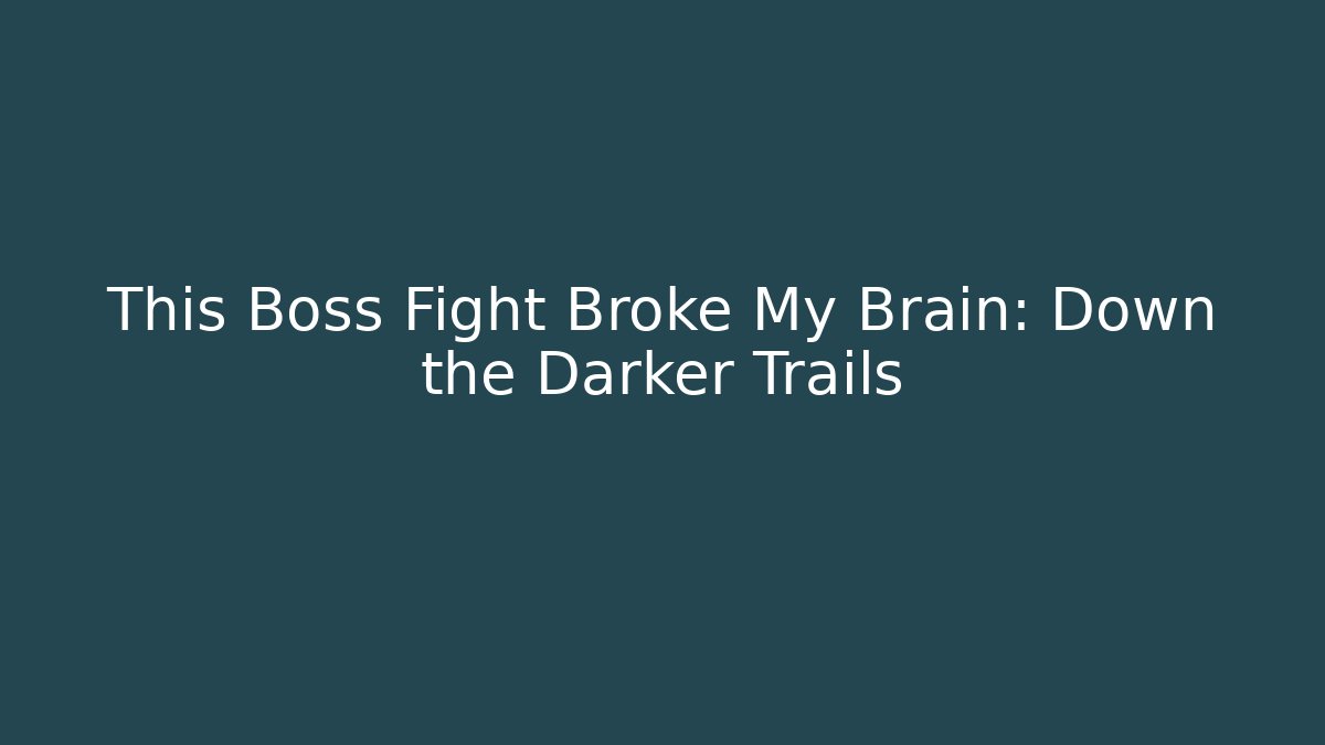 This Boss Fight Broke My Brain: Down the Darker Trails