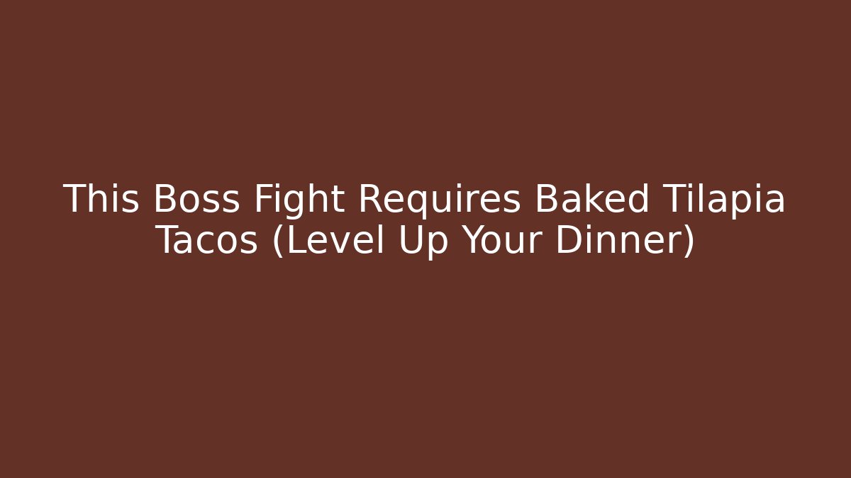 This Boss Fight Requires Baked Tilapia Tacos (Level Up Your Dinner)