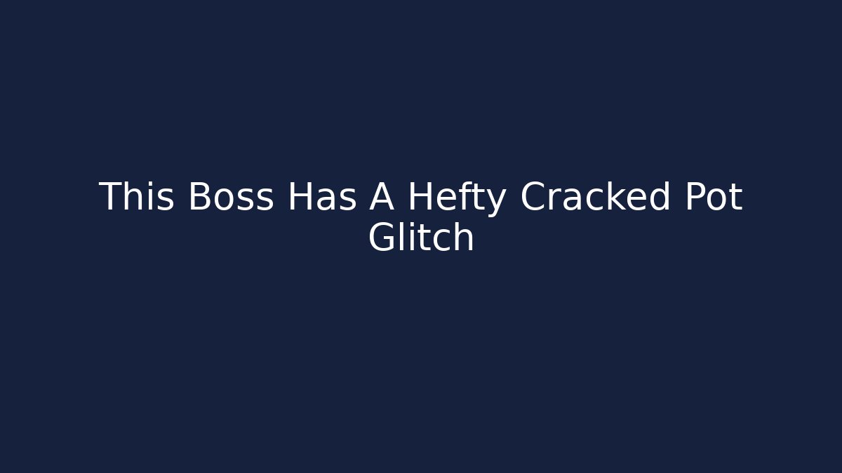 This Boss Has A Hefty Cracked Pot Glitch