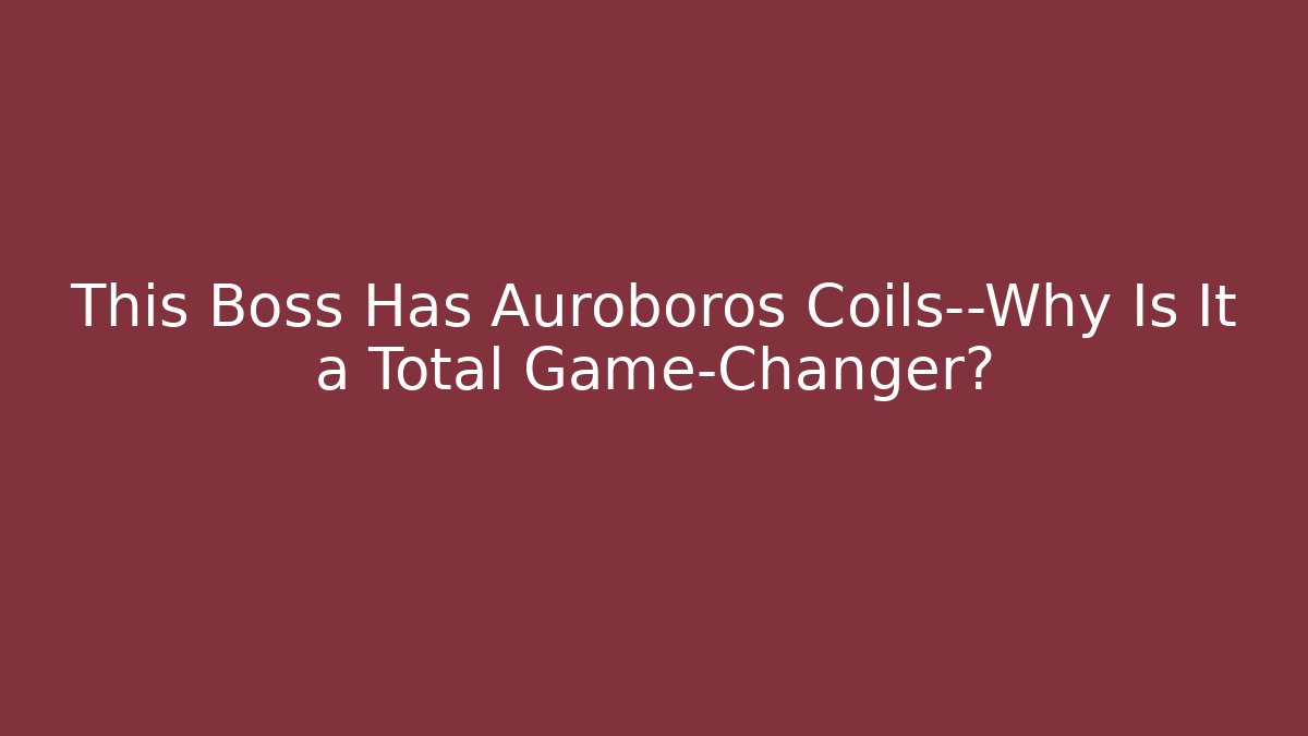 This Boss Has Auroboros Coils—Why Is It a Total Game-Changer?