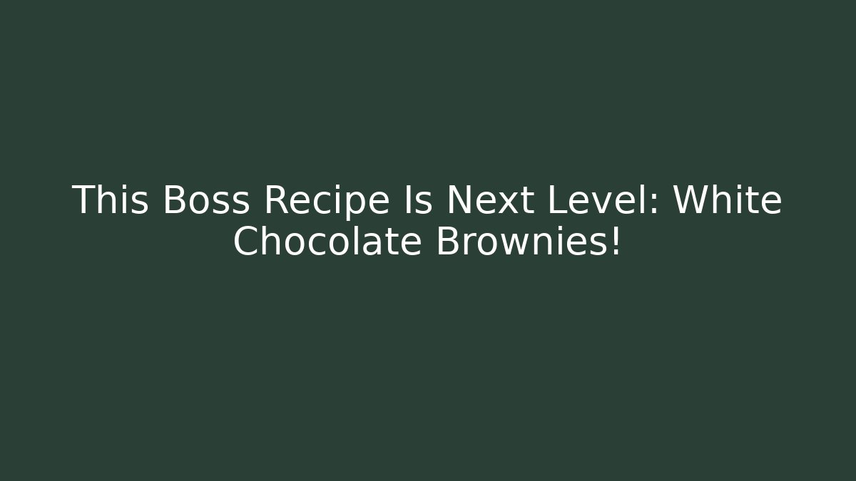 This Boss Recipe Is Next Level: White Chocolate Brownies!