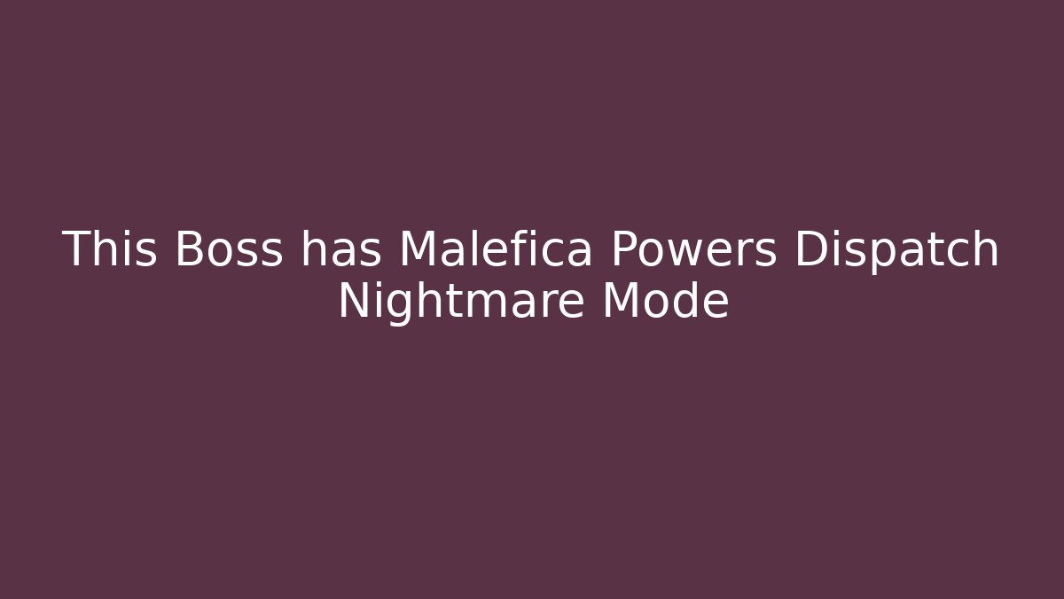 This Boss has Malefica Powers Dispatch Nightmare Mode