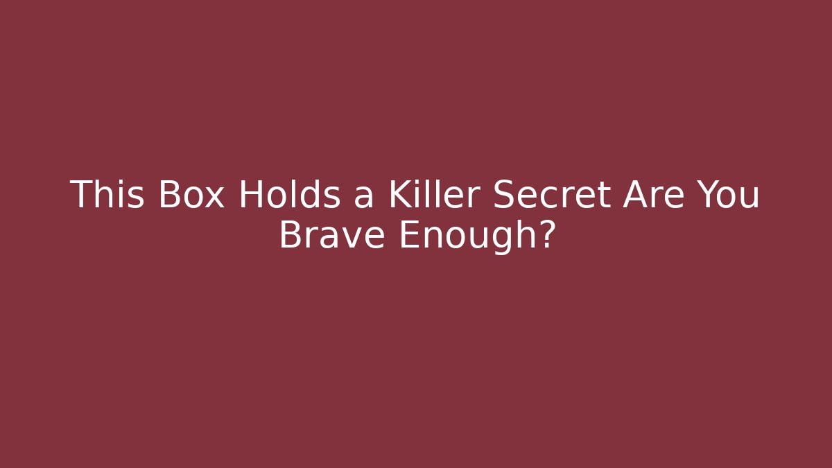 This Box Holds a Killer Secret Are You Brave Enough?