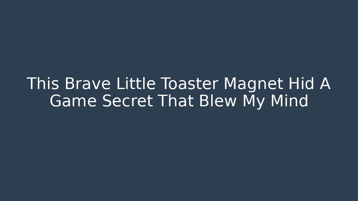 This Brave Little Toaster Magnet Hid A Game Secret That Blew My Mind
