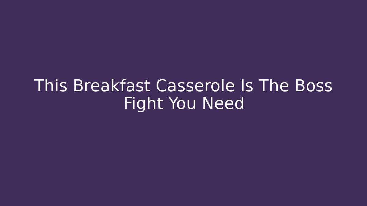 This Breakfast Casserole Is The Boss Fight You Need