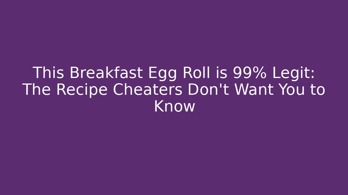 This Breakfast Egg Roll is 99% Legit: The Recipe Cheaters Don't Want You to Know