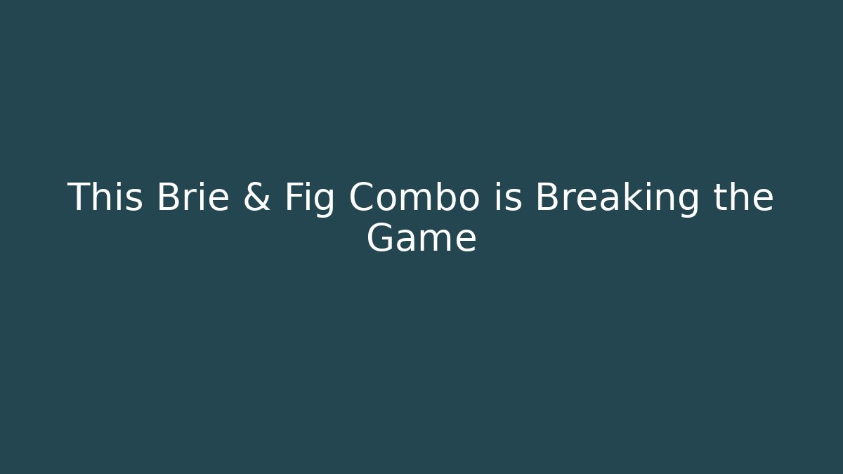 This Brie & Fig Combo is Breaking the Game