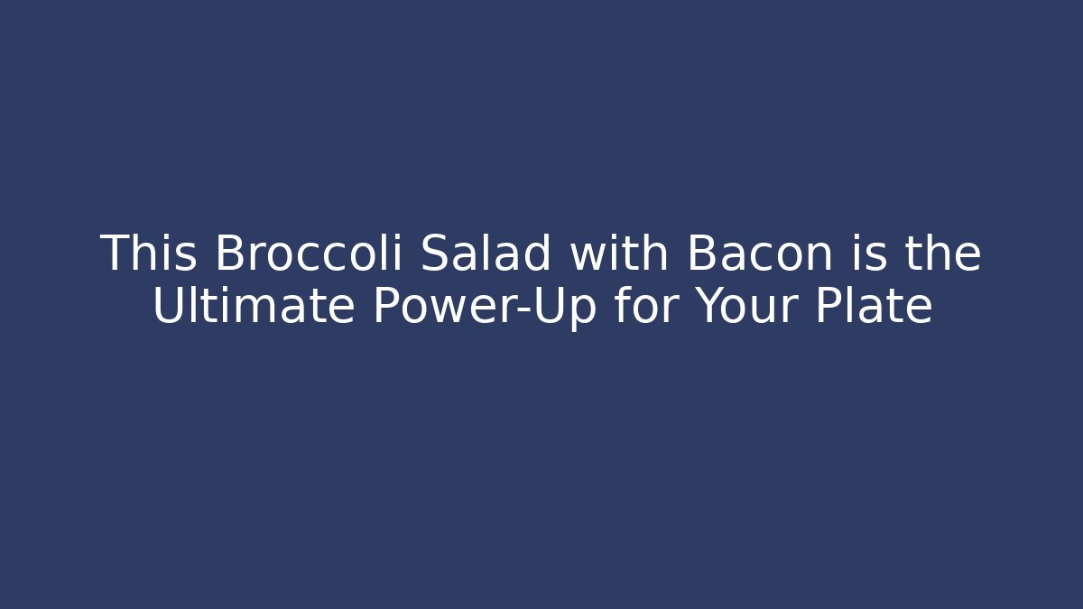This Broccoli Salad with Bacon is the Ultimate Power-Up for Your Plate