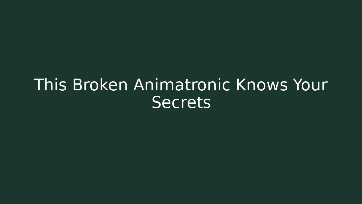 This Broken Animatronic Knows Your Secrets