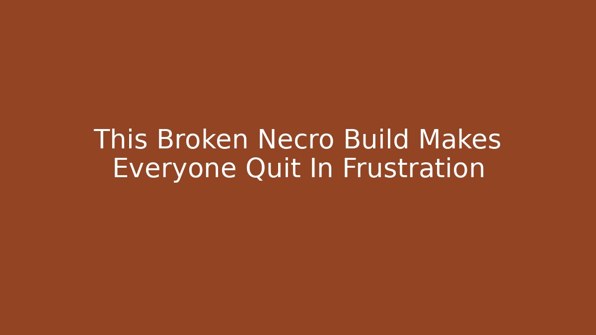 This Broken Necro Build Makes Everyone Quit In Frustration