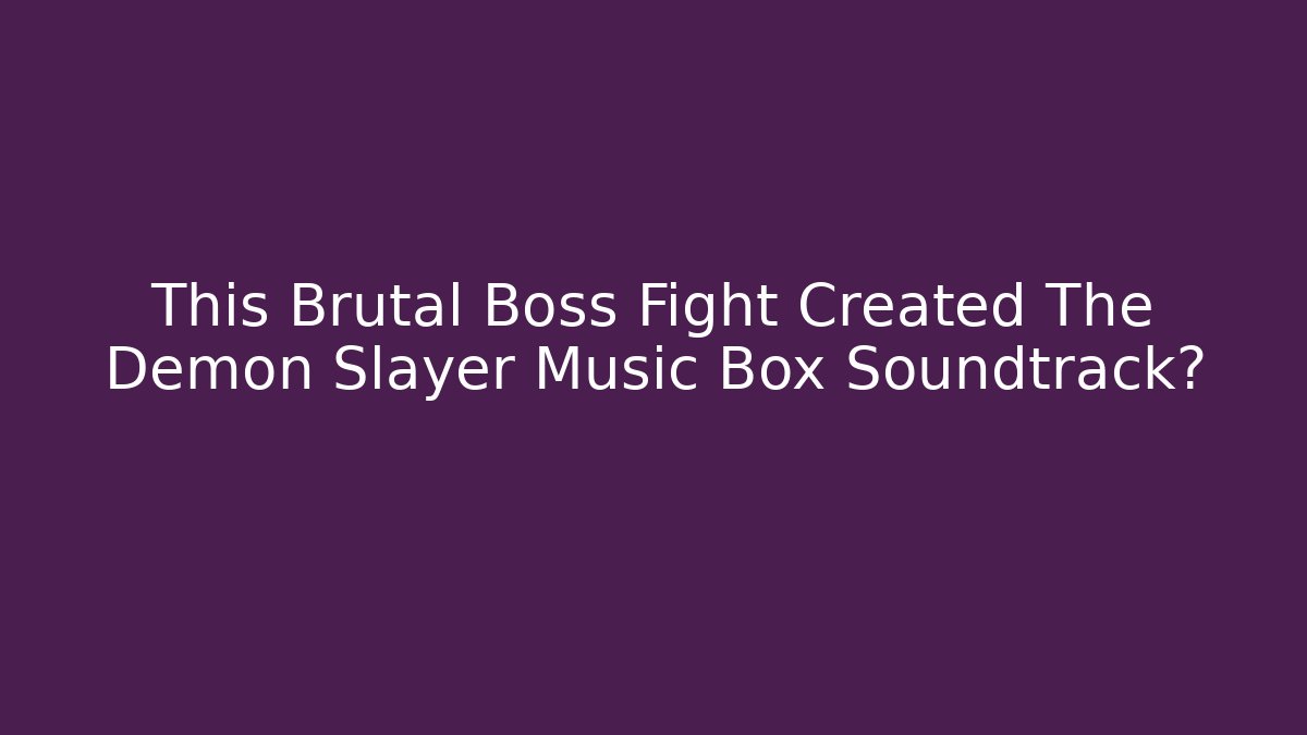 This Brutal Boss Fight Created The Demon Slayer Music Box Soundtrack?