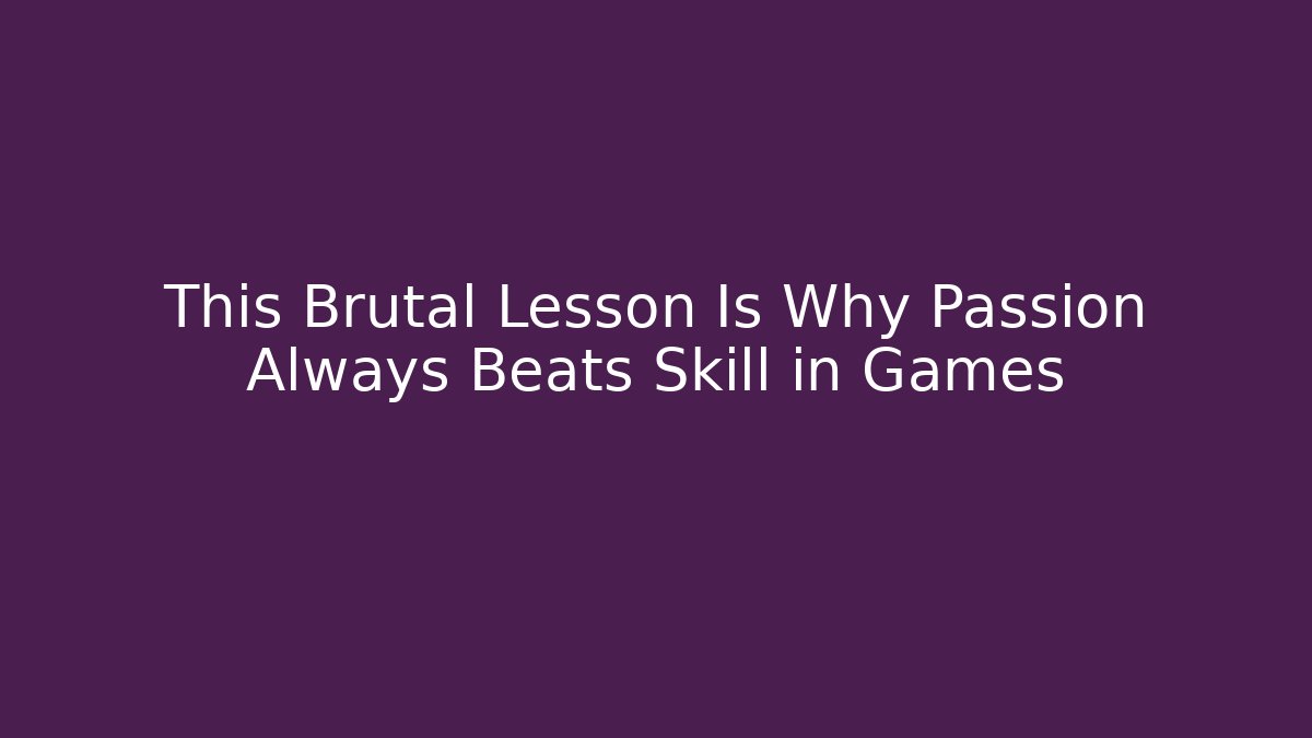 This Brutal Lesson Is Why Passion Always Beats Skill in Games