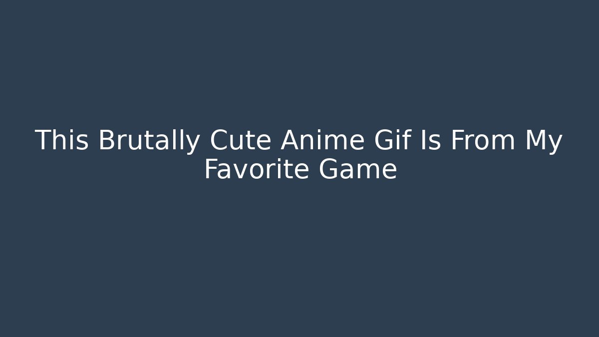 This Brutally Cute Anime Gif Is From My Favorite Game