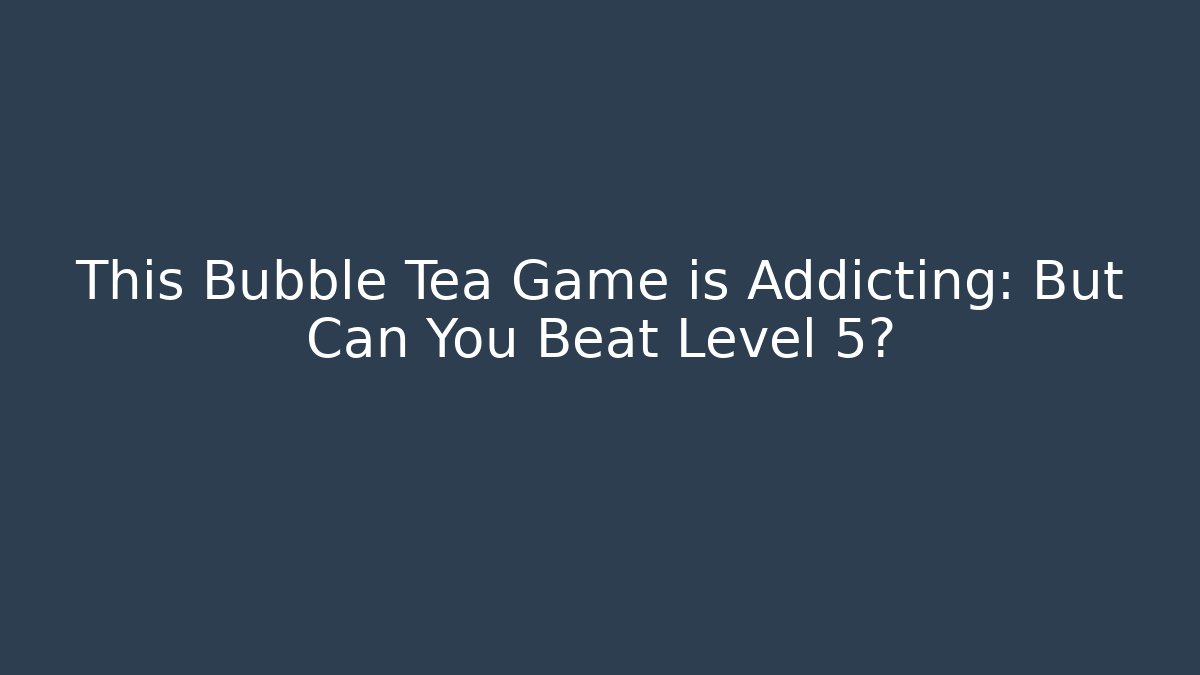 This Bubble Tea Game is Addicting: But Can You Beat Level 5?