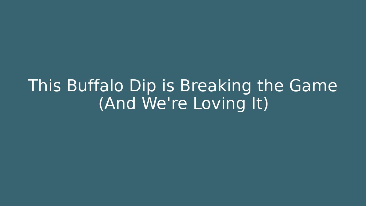 This Buffalo Dip is Breaking the Game (And We’re Loving It)