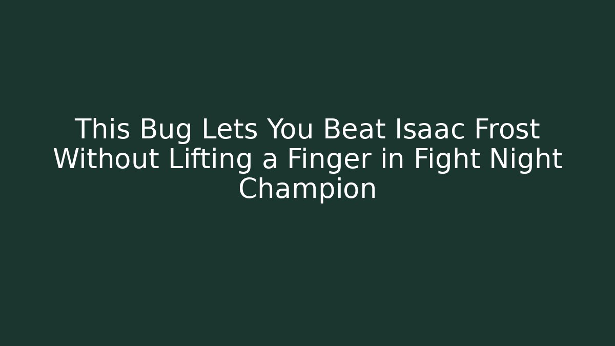 This Bug Lets You Beat Isaac Frost Without Lifting a Finger in Fight Night Champion - Felix Cat Insurance