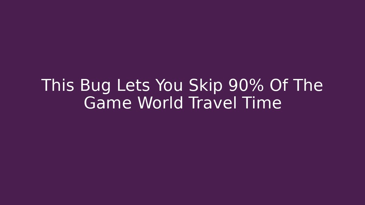 This Bug Lets You Skip 90% Of The Game World Travel Time