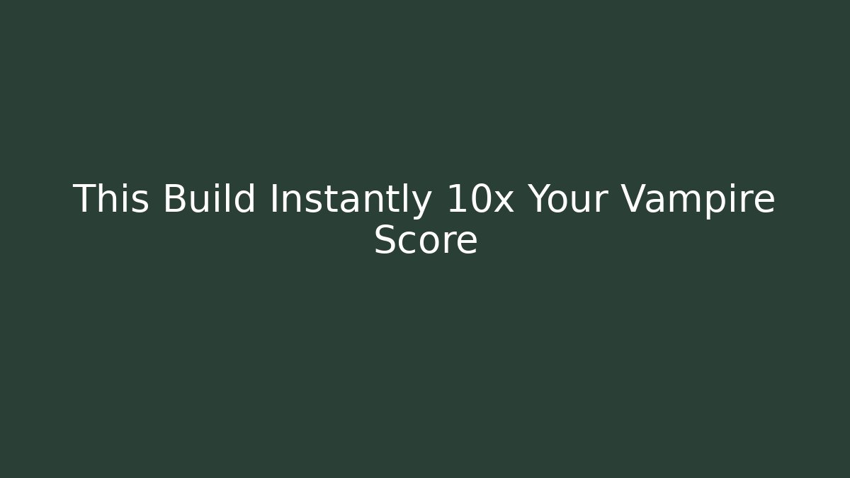 This Build Instantly 10x Your Vampire Score