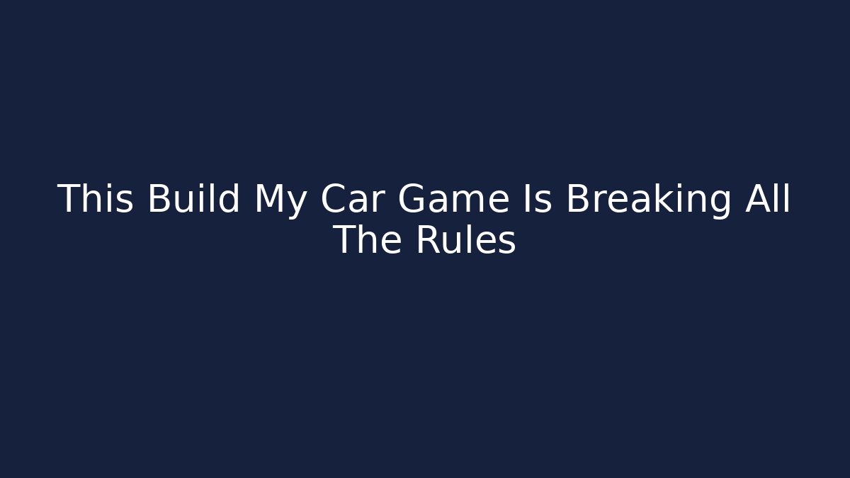 This Build My Car Game Is Breaking All The Rules