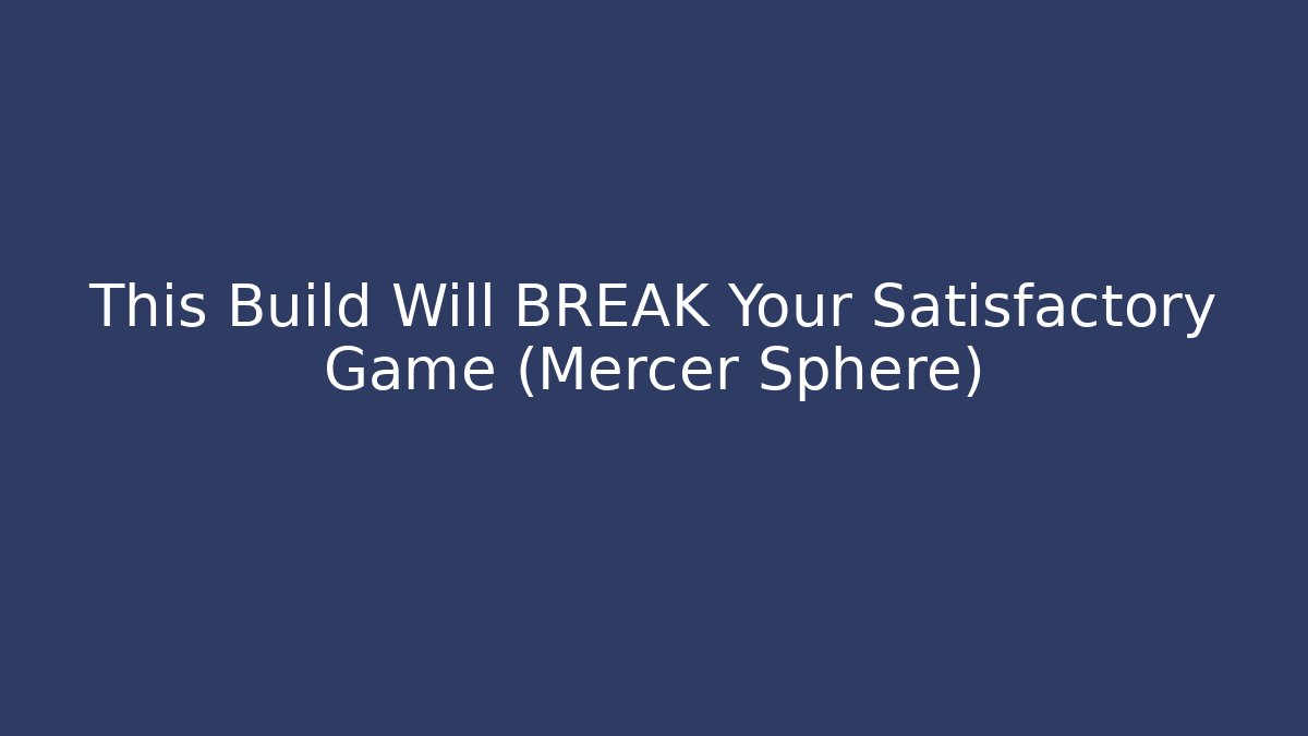 This Build Will BREAK Your Satisfactory Game (Mercer Sphere)
