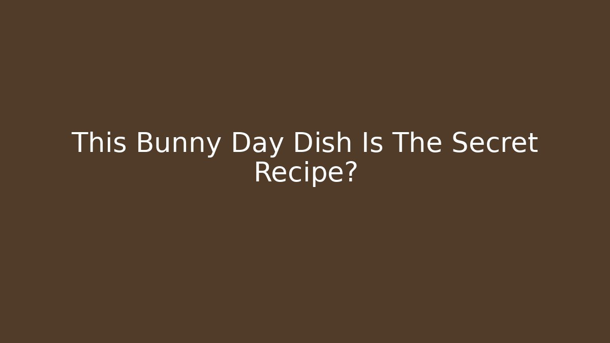 This Bunny Day Dish Is The Secret Recipe?
