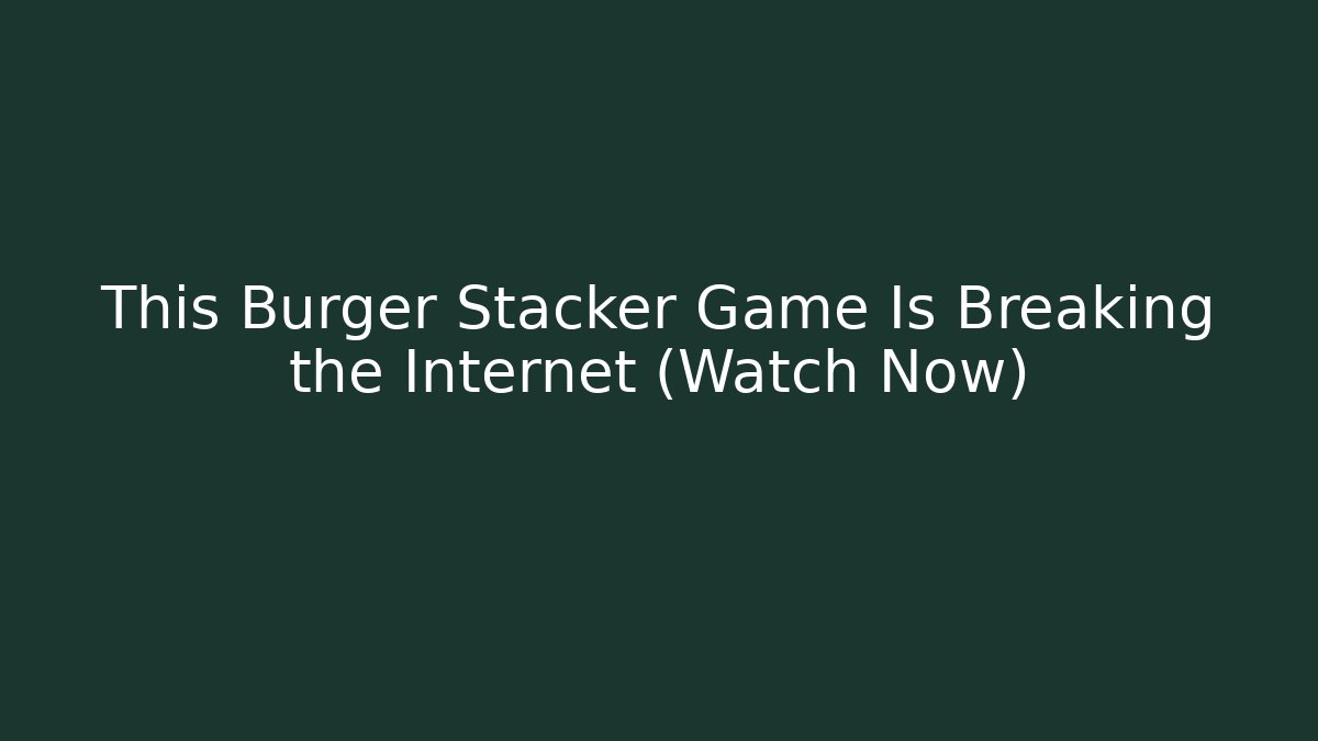 This Burger Stacker Game Is Breaking the Internet (Watch Now)