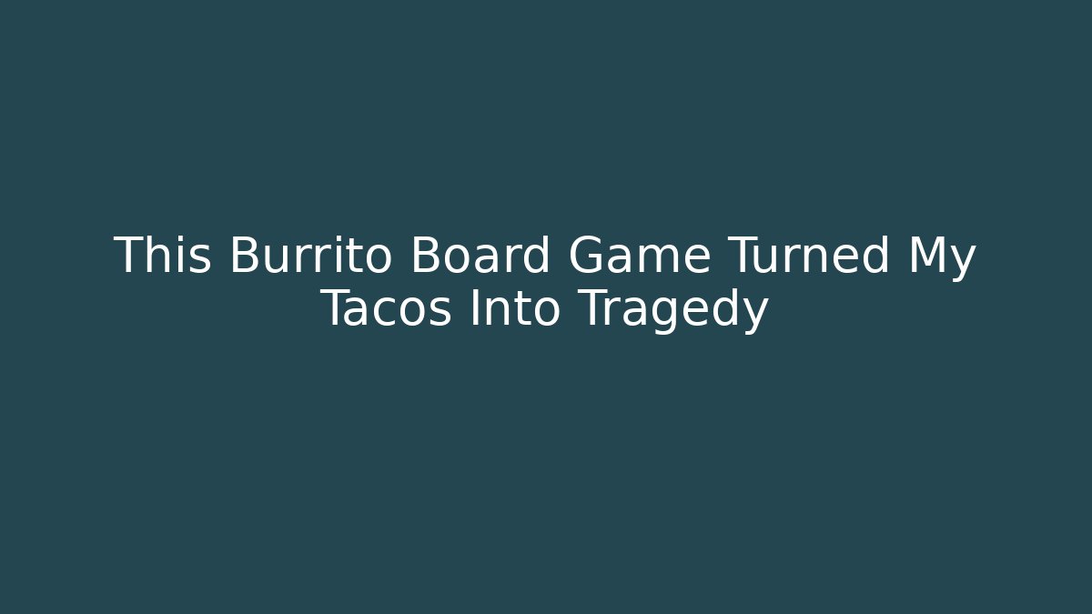 This Burrito Board Game Turned My Tacos Into Tragedy - Felix Cat Insurance