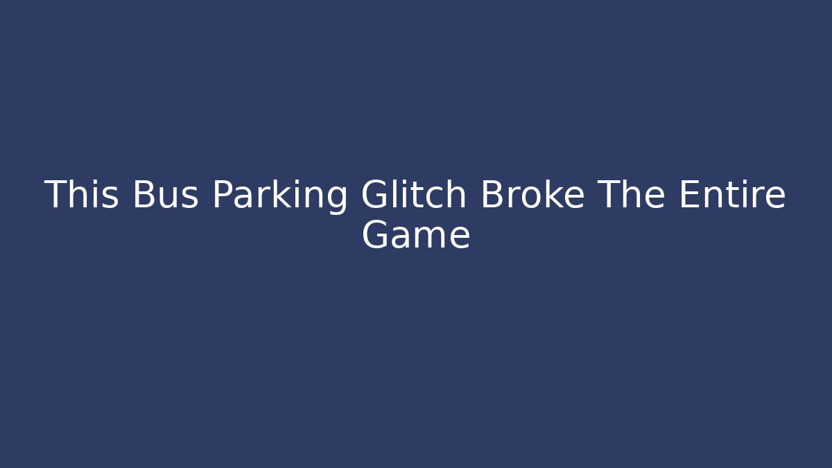 This Bus Parking Glitch Broke The Entire Game