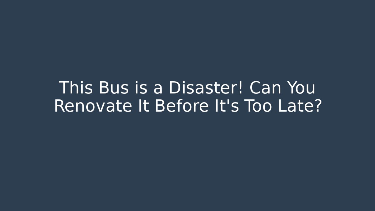 This Bus is a Disaster! Can You Renovate It Before It's Too Late?