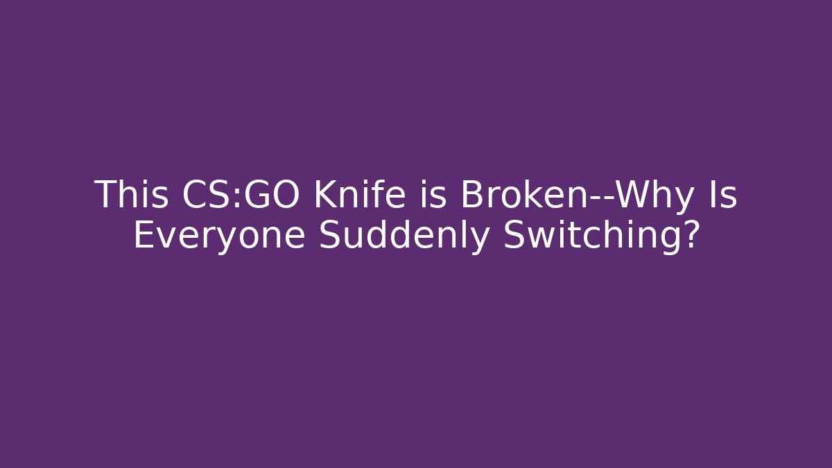 This CS:GO Knife is Broken—Why Is Everyone Suddenly Switching?