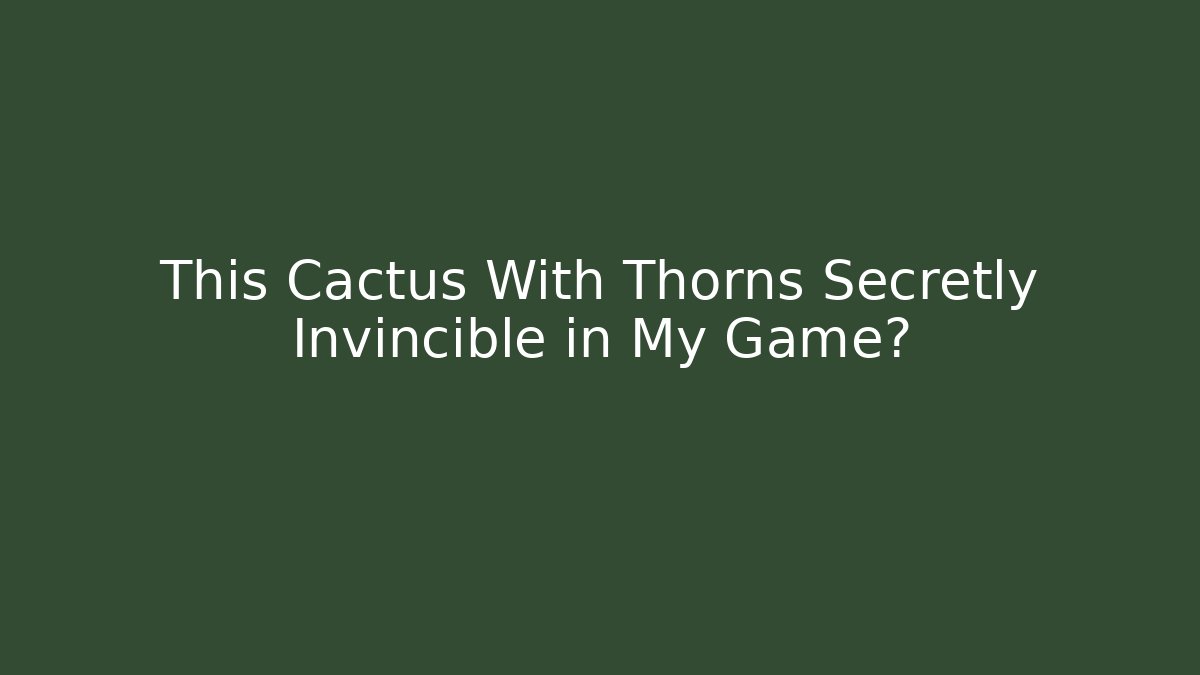 This Cactus With Thorns Secretly Invincible in My Game?