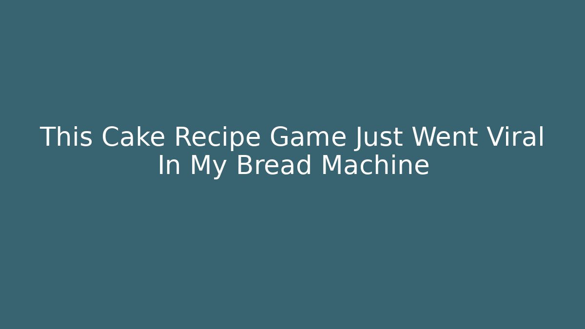 This Cake Recipe Game Just Went Viral In My Bread Machine - Felix Cat Insurance