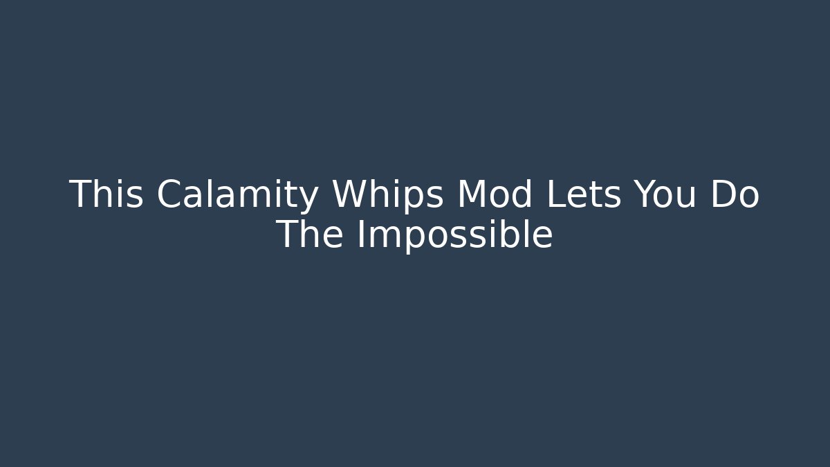This Calamity Whips Mod Lets You Do The Impossible
