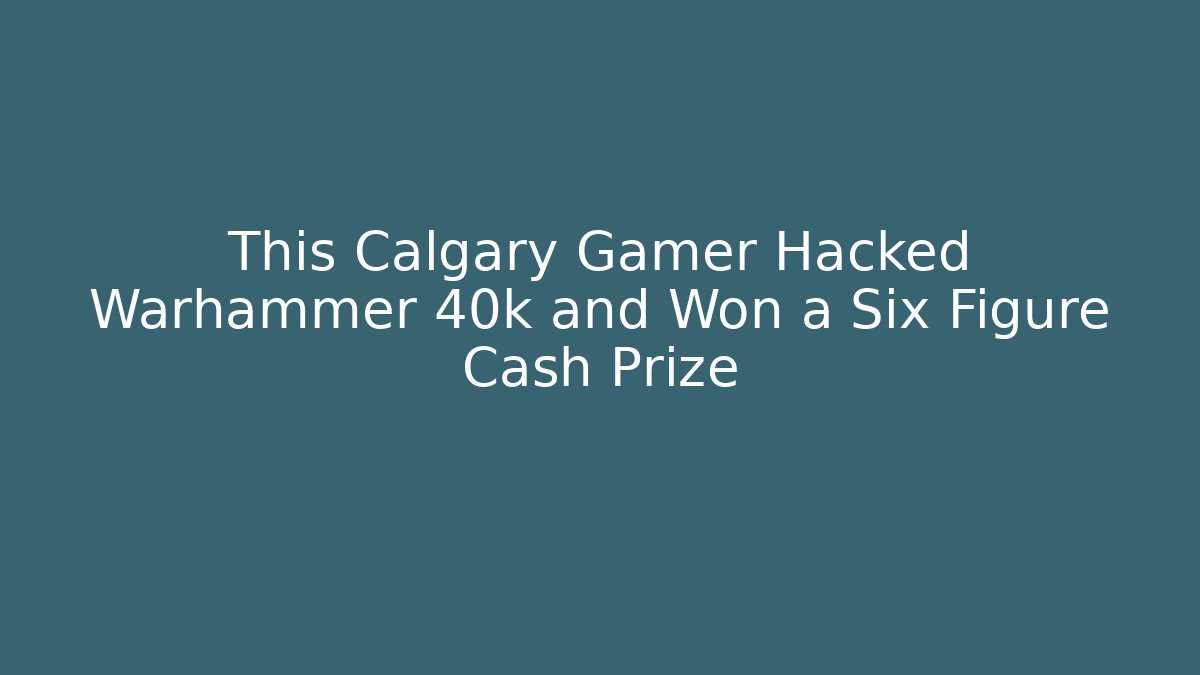 This Calgary Gamer Hacked Warhammer 40k and Won a Six Figure Cash Prize - Felix Cat Insurance